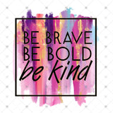Transfer 001676 - Be Brave Be Bold Be Kind Watercolor